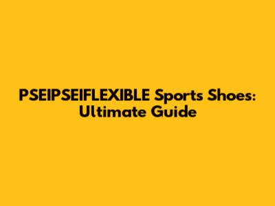 PSEIPSEIFLEXIBLE Sports Shoes: Ultimate Guide