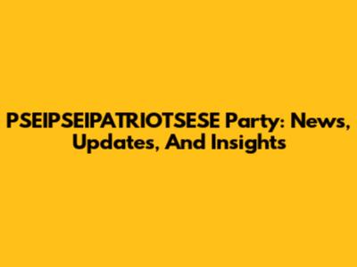 PSEIPSEIPATRIOTSESE Party: News, Updates, And Insights