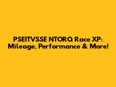 PSEITVSSE NTORQ Race XP: Mileage, Performance & More!