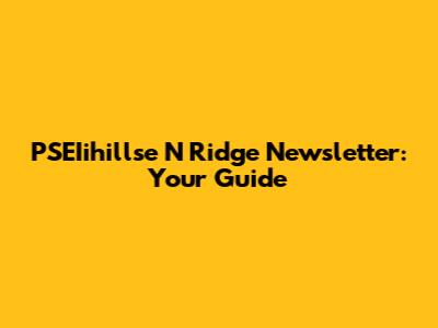 PSEIihillse N Ridge Newsletter: Your Guide