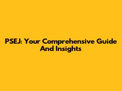 PSEJ: Your Comprehensive Guide And Insights