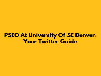 PSEO At University Of SE Denver: Your Twitter Guide