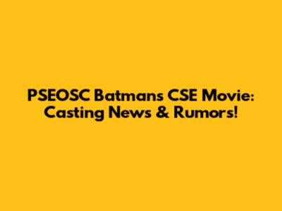 PSEOSC Batman's CSE Movie: Casting News & Rumors!