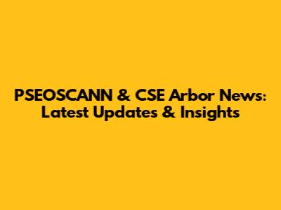 PSEOSCANN & CSE Arbor News: Latest Updates & Insights