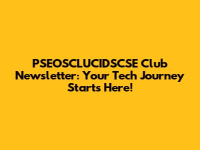 PSEOSCLUCIDSCSE Club Newsletter: Your Tech Journey Starts Here!