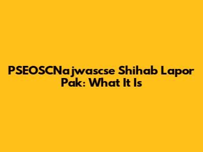 PSEOSCNajwascse Shihab Lapor Pak: What It Is