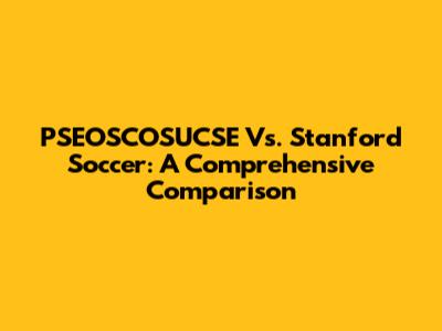 PSEOSCOSUCSE Vs. Stanford Soccer: A Comprehensive Comparison