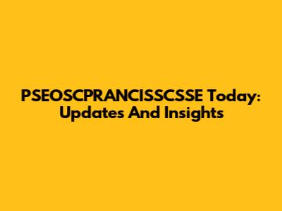 PSEOSCPRANCISSCSSE Today: Updates And Insights