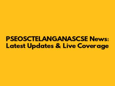PSEOSCTELANGANASCSE News: Latest Updates & Live Coverage