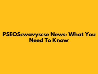 PSEOScwavyscse News: What You Need To Know