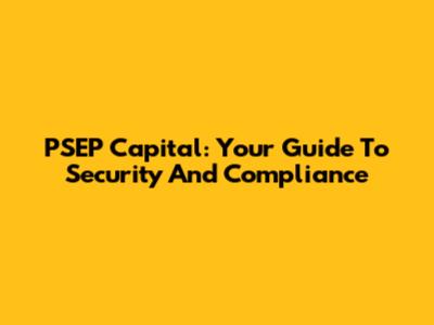 PSEP Capital: Your Guide To Security And Compliance