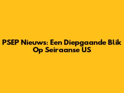 PSEP Nieuws: Een Diepgaande Blik Op Seiraanse US