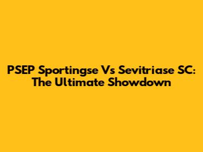 PSEP Sportingse Vs Sevitriase SC: The Ultimate Showdown