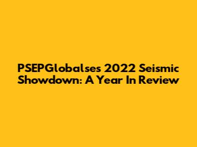 PSEPGlobalse's 2022 Seismic Showdown: A Year In Review