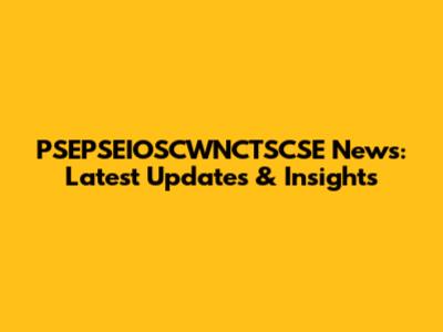 PSEPSEIOSCWNCTSCSE News: Latest Updates & Insights