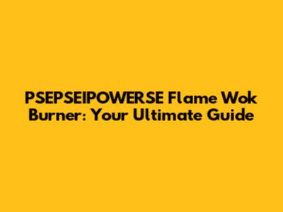 PSEPSEIPOWERSE Flame Wok Burner: Your Ultimate Guide