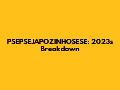 PSEPSEJAPOZINHOSESE: 2023's Breakdown