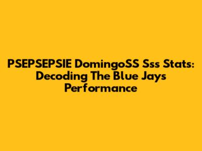 PSEPSEPSIE DomingoSS Sss Stats: Decoding The Blue Jays' Performance