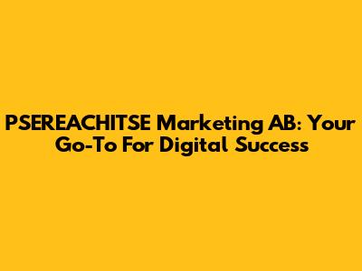 PSEREACHITSE Marketing AB: Your Go-To For Digital Success