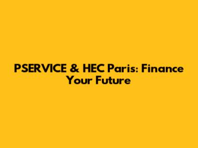 PSERVICE & HEC Paris: Finance Your Future