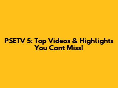 PSETV 5: Top Videos & Highlights You Can't Miss!