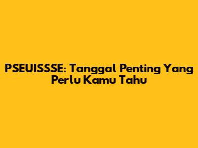 PSEUISSSE: Tanggal Penting Yang Perlu Kamu Tahu