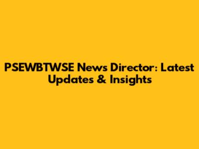 PSEWBTWSE News Director: Latest Updates & Insights