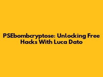 PSEbombcryptose: Unlocking Free Hacks With Luca Dato
