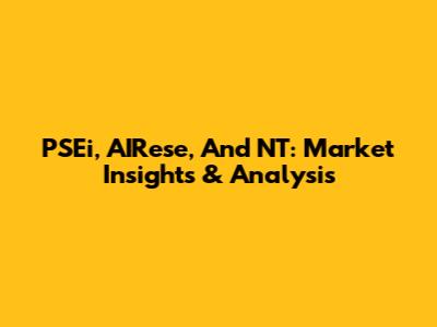 PSEi, AIRese, And NT: Market Insights & Analysis