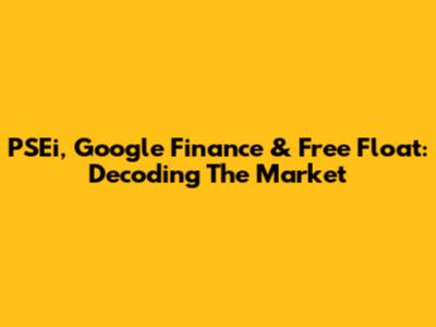 PSEi, Google Finance & Free Float: Decoding The Market