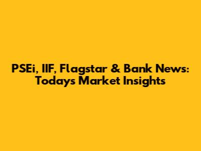 PSEi, IIF, Flagstar & Bank News: Today's Market Insights
