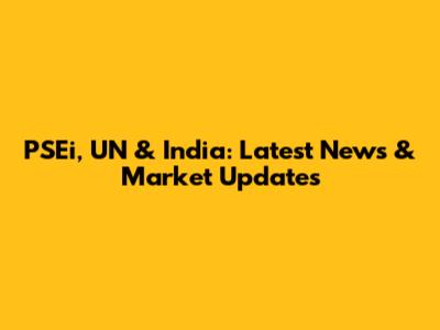 PSEi, UN & India: Latest News & Market Updates