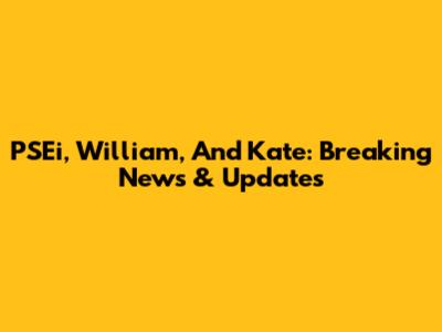 PSEi, William, And Kate: Breaking News & Updates
