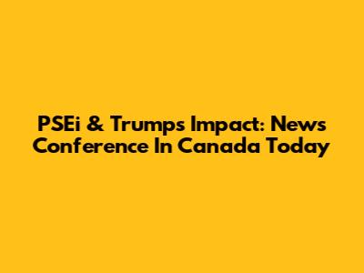 PSEi & Trump's Impact: News Conference In Canada Today