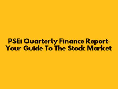 PSEi Quarterly Finance Report: Your Guide To The Stock Market