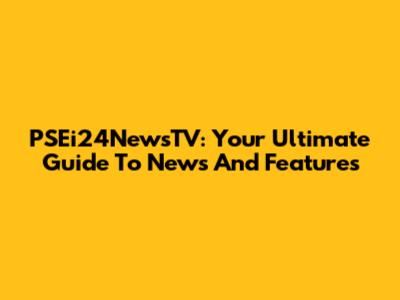 PSEi24NewsTV: Your Ultimate Guide To News And Features