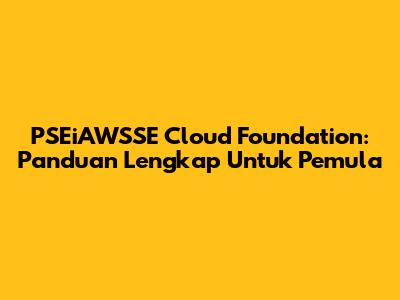 PSEiAWSSE Cloud Foundation: Panduan Lengkap Untuk Pemula