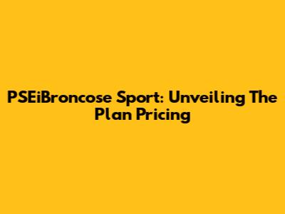 PSEiBroncose Sport: Unveiling The Plan Pricing