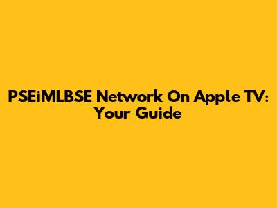 PSEiMLBSE Network On Apple TV: Your Guide