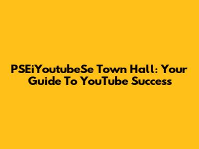 PSEiYoutubeSe Town Hall: Your Guide To YouTube Success