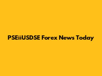 PSEiiUSDSE Forex News Today