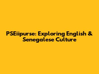 PSEiipurse: Exploring English & Senegalese Culture