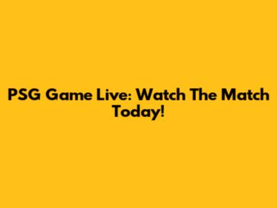 PSG Game Live: Watch The Match Today!