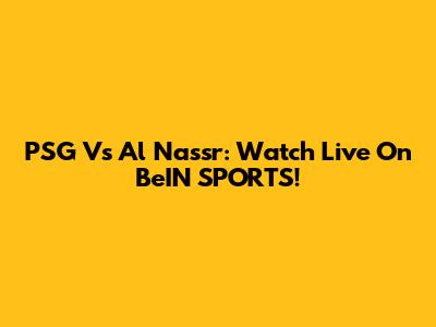 PSG Vs Al Nassr: Watch Live On BeIN SPORTS!