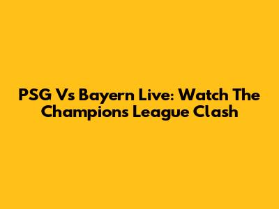 PSG Vs Bayern Live: Watch The Champions League Clash