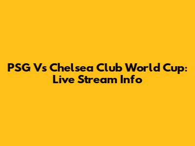 PSG Vs Chelsea Club World Cup: Live Stream Info