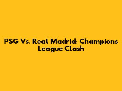 PSG Vs. Real Madrid: Champions League Clash