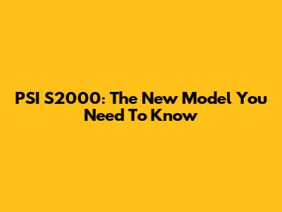 PSI S2000: The New Model You Need To Know