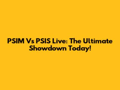 PSIM Vs PSIS Live: The Ultimate Showdown Today!