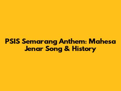 PSIS Semarang Anthem: Mahesa Jenar Song & History